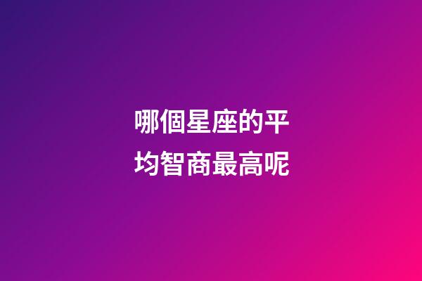 哪個星座的平均智商最高呢-第1張-星座運勢-玄機派