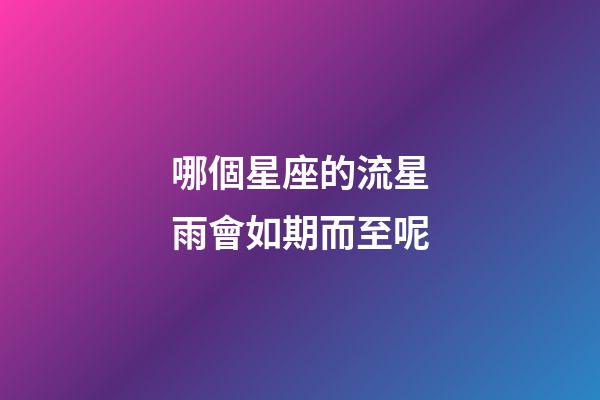 哪個星座的流星雨會如期而至呢-第1張-星座運(yùn)勢-玄機(jī)派