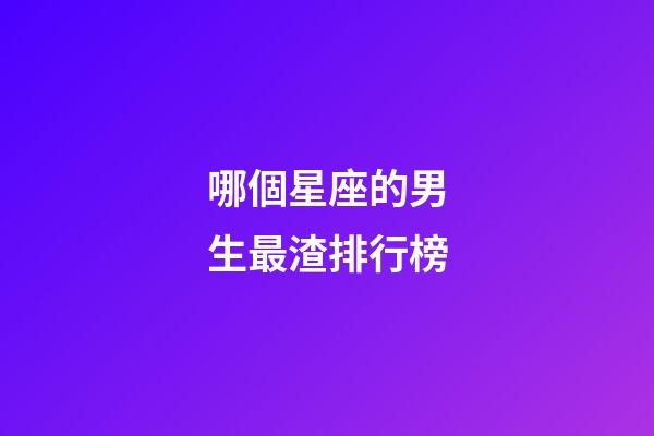 哪個星座的男生最渣排行榜-第1張-星座運勢-玄機派