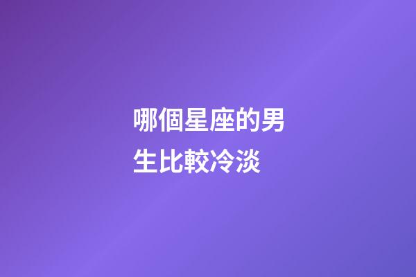 哪個星座的男生比較冷淡-第1張-星座運勢-玄機派