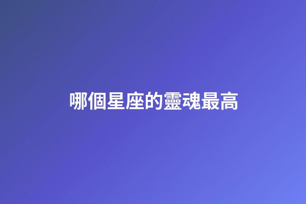 哪個星座的靈魂最高-第1張-星座運勢-玄機派