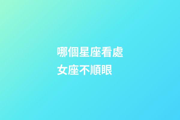 哪個星座看處女座不順眼-第1張-星座運勢-玄機派