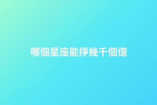 哪個星座能掙幾千個億-第1張-星座運勢-玄機派