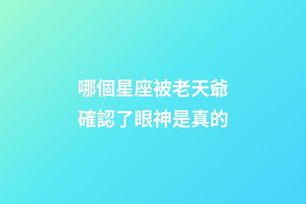 哪個星座被老天爺確認了眼神是真的