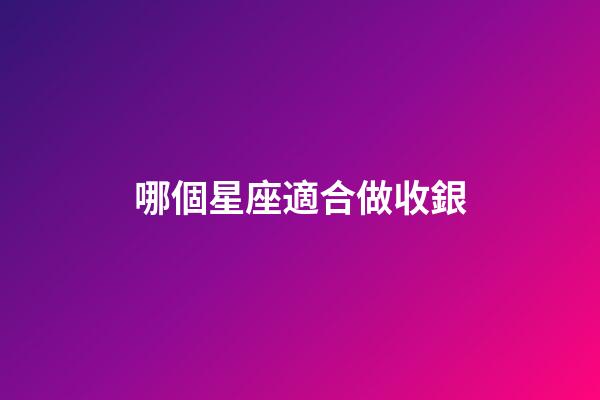 哪個星座適合做收銀-第1張-星座運勢-玄機派