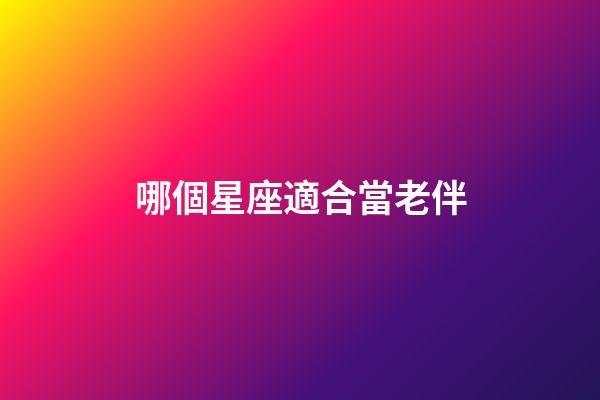 哪個星座適合當老伴-第1張-星座運勢-玄機派