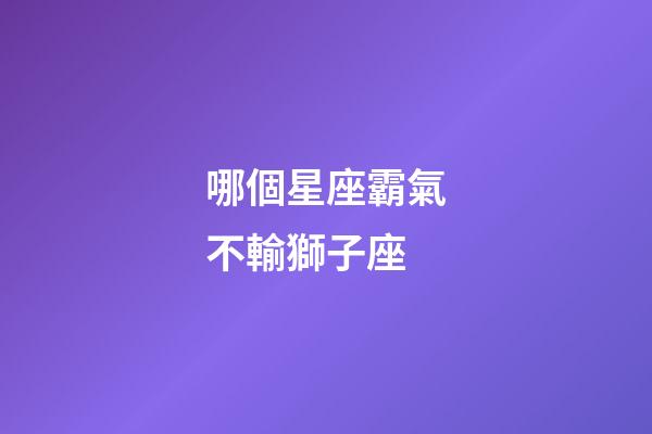 哪個星座霸氣不輸獅子座-第1張-星座運勢-玄機派