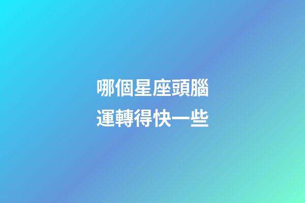 哪個星座頭腦運轉得快一些-第1張-星座運勢-玄機派