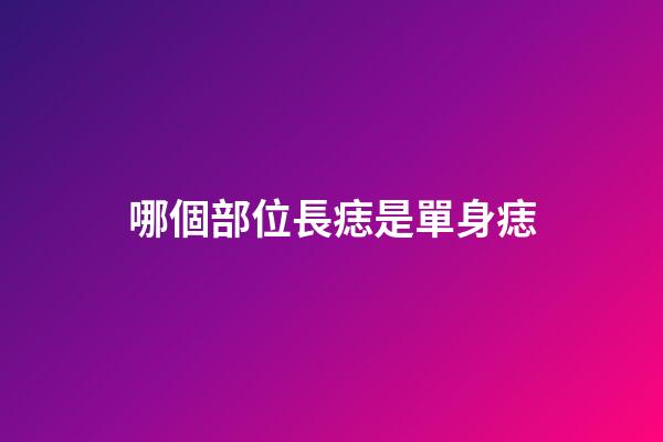 哪個部位長痣是單身痣