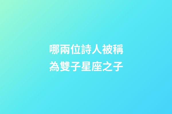 哪兩位詩人被稱為雙子星座之子-第1張-星座運勢-玄機派