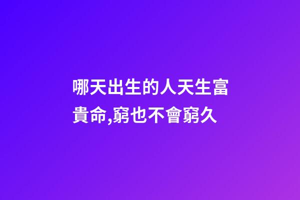 哪天出生的人天生富貴命,窮也不會窮久