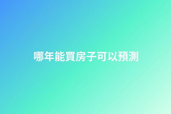 哪年能買房子可以預測