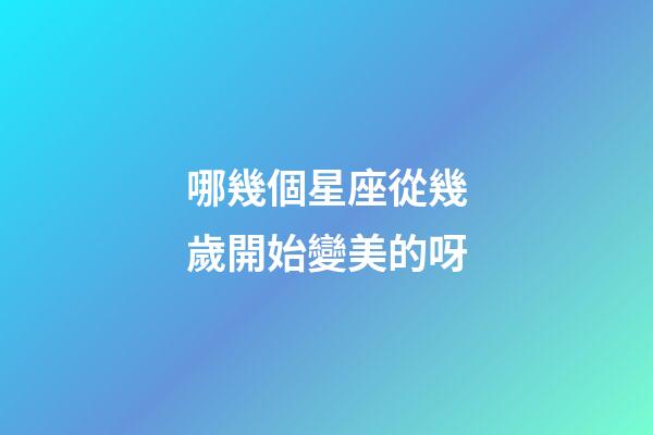 哪幾個星座從幾歲開始變美的呀-第1張-星座運勢-玄機派