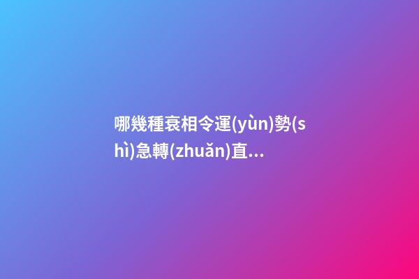 哪幾種衰相令運(yùn)勢(shì)急轉(zhuǎn)直下