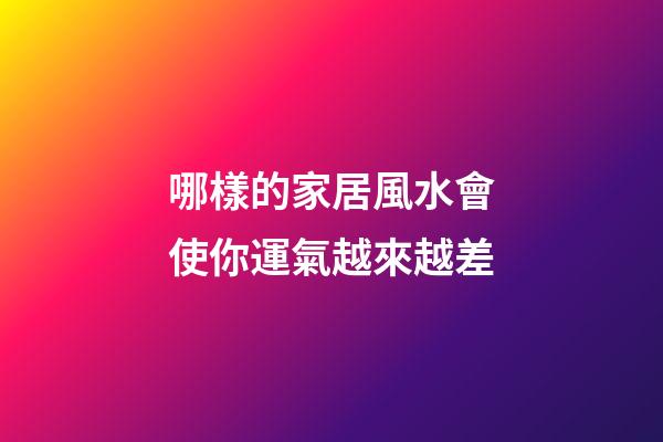 哪樣的家居風水會使你運氣越來越差