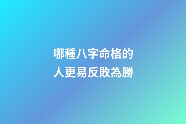 哪種八字命格的人更易反敗為勝?