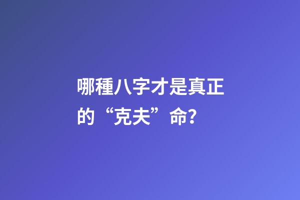 哪種八字才是真正的“克夫”命？
