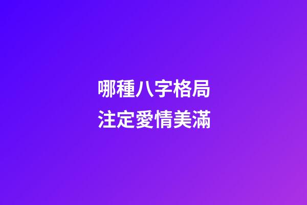 哪種八字格局注定愛情美滿