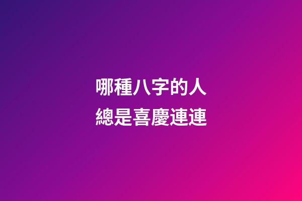 哪種八字的人總是喜慶連連