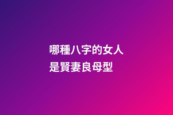 哪種八字的女人是賢妻良母型