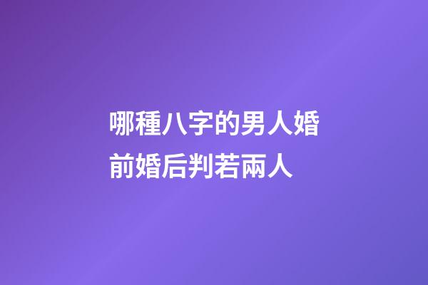 哪種八字的男人婚前婚后判若兩人