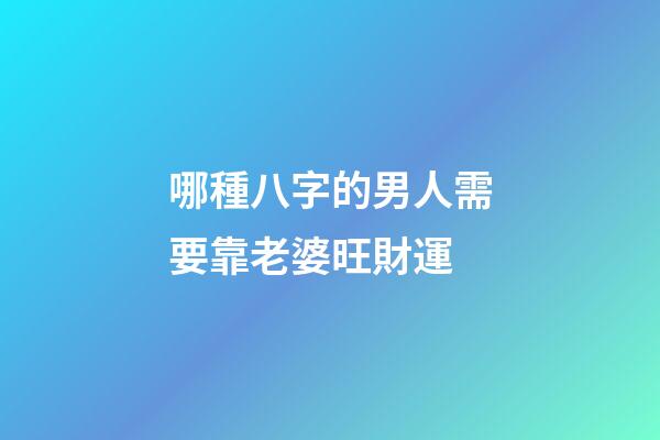 哪種八字的男人需要靠老婆旺財運