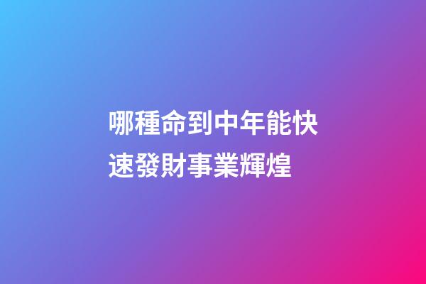 哪種命到中年能快速發財事業輝煌