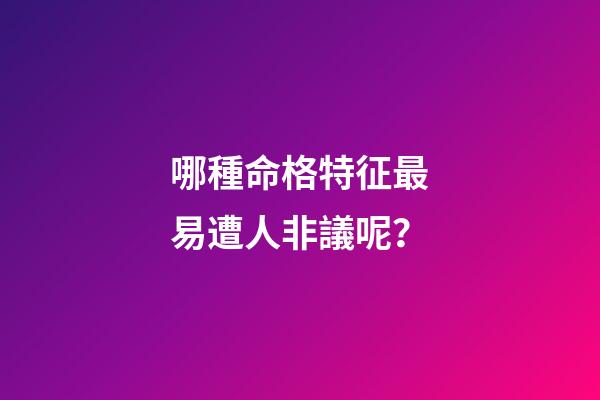 哪種命格特征最易遭人非議呢？