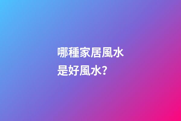 哪種家居風水是好風水？