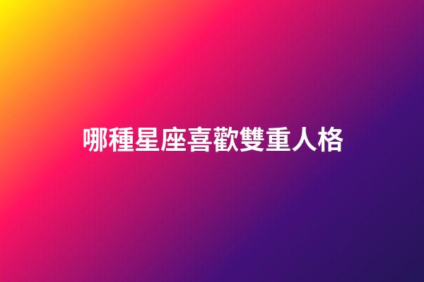 哪種星座喜歡雙重人格-第1張-星座運勢-玄機派