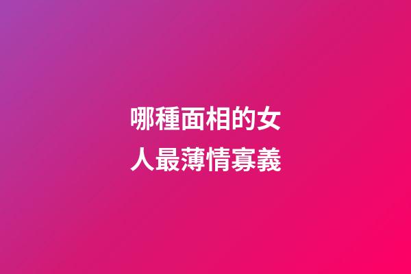 哪種面相的女人最薄情寡義