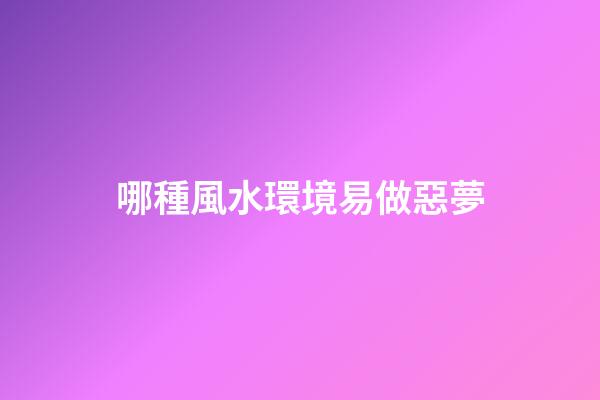 哪種風水環境易做惡夢