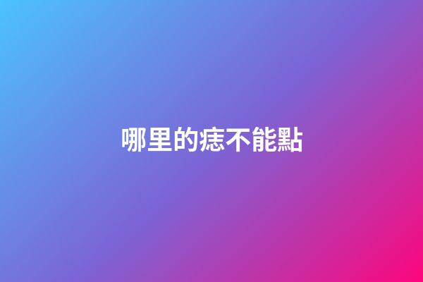 哪里的痣不能點