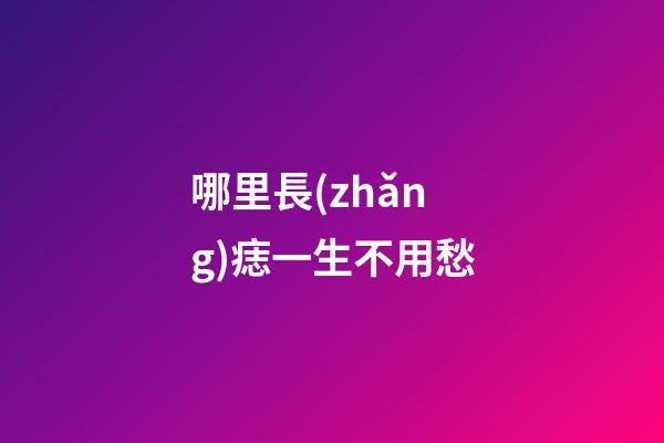哪里長(zhǎng)痣一生不用愁