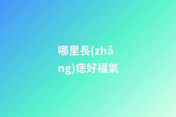 哪里長(zhǎng)痣好福氣