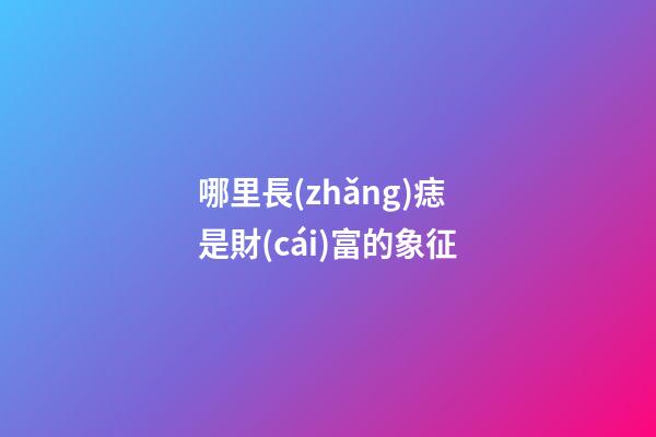 哪里長(zhǎng)痣是財(cái)富的象征?