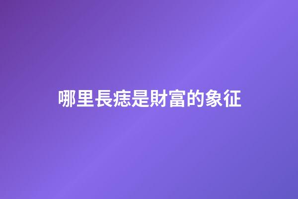 哪里長痣是財富的象征?