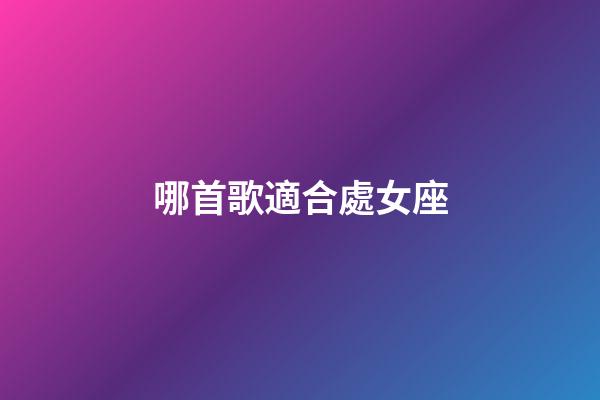哪首歌適合處女座-第1張-星座運(yùn)勢(shì)-玄機(jī)派