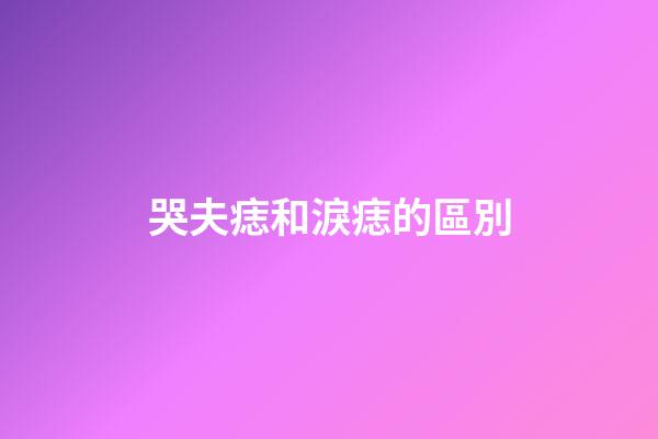 哭夫痣和淚痣的區別