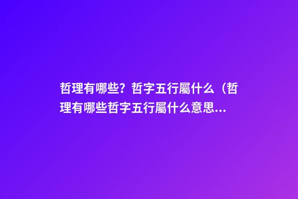 哲理有哪些？哲字五行屬什么（哲理有哪些?哲字五行屬什么意思）
