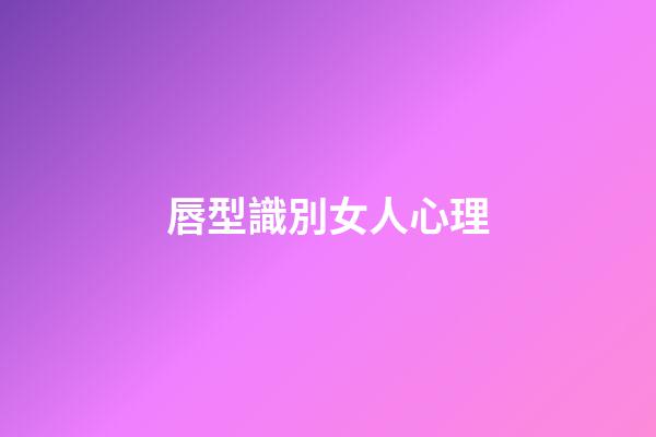 唇型識別女人心理