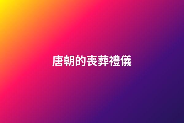 唐朝的喪葬禮儀