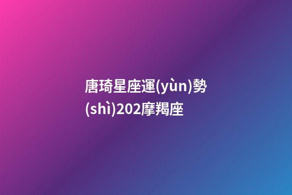 唐琦星座運(yùn)勢(shì)202摩羯座-第1張-星座運(yùn)勢(shì)-玄機(jī)派