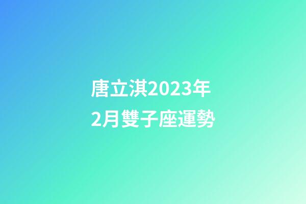 唐立淇2023年2月雙子座運勢-第1張-星座運勢-玄機派