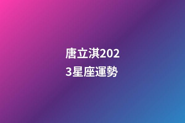 唐立淇2023星座運勢（唐立淇星座運勢大解析）-第1張-星座運勢-玄機派