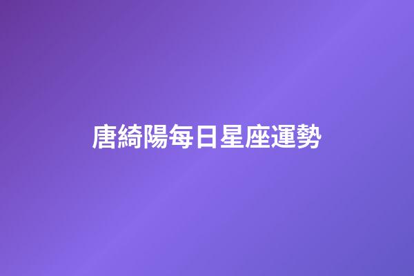 唐綺陽每日星座運勢-第1張-星座運勢-玄機派
