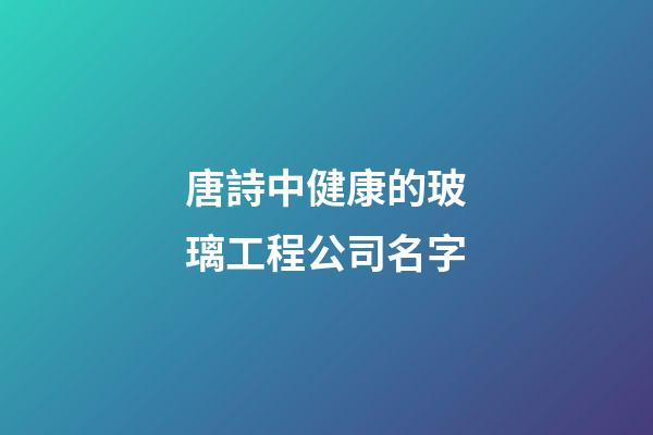唐詩中健康的玻璃工程公司名字-第1張-公司起名-玄機派