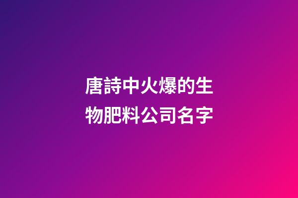 唐詩中火爆的生物肥料公司名字-第1張-公司起名-玄機派