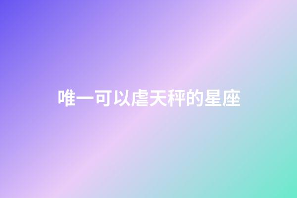 唯一可以虐天秤的星座-第1張-星座運勢-玄機派