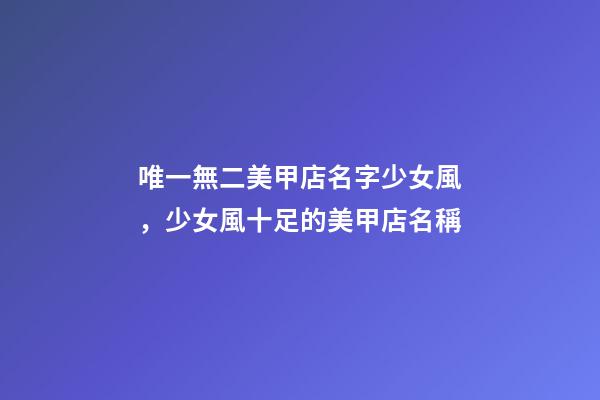 唯一無二美甲店名字少女風，少女風十足的美甲店名稱-第1張-店鋪起名-玄機派